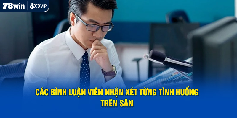 Các bình luận viên nhận xét từng tình huống trên sân