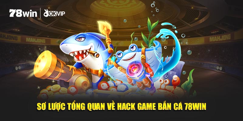 Sơ lược tổng quan về hack game bắn cá 78WIN