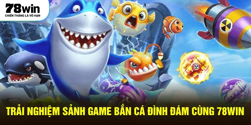Trải nghiệm sảnh game bắn cá đình đám cùng 78WIN